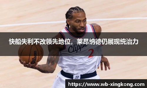 快船失利不改领先地位，莱昂纳德仍展现统治力